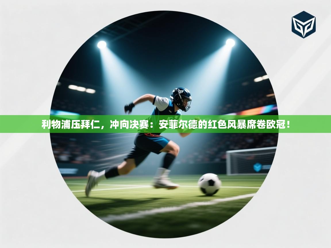 利物浦压拜仁，冲向决赛：安菲尔德的红色风暴席卷欧冠！  第1张