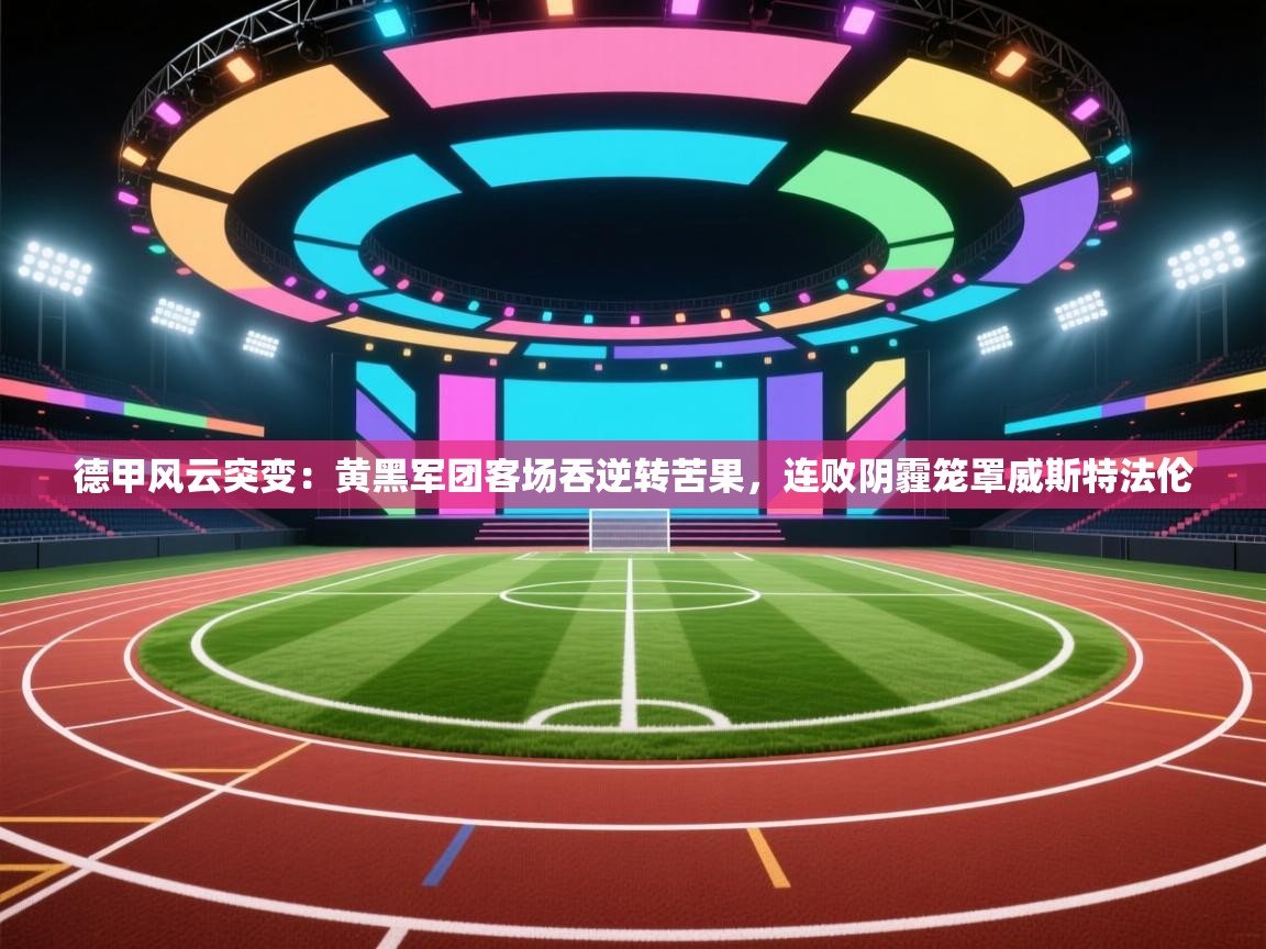 德甲风云突变：黄黑军团客场吞逆转苦果，连败阴霾笼罩威斯特法伦  第1张